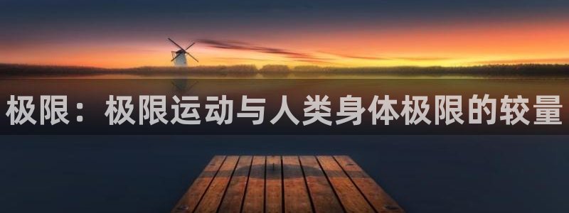 JJB竞技宝官方正版app娱乐代理怎么样：极限：极限