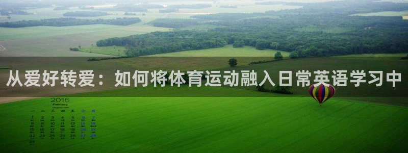 JJB竞技宝官方集团官网：从爱好转爱：如何将体育运动