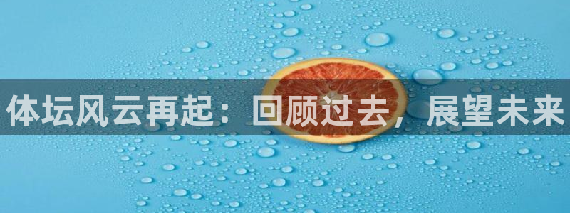 JJB竞技宝官网下载：体坛风云再起：回顾过去，展望未来