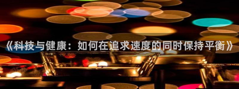 JJB竞技宝官网下载娱乐：《科技与健康：如何在追求速度的同时