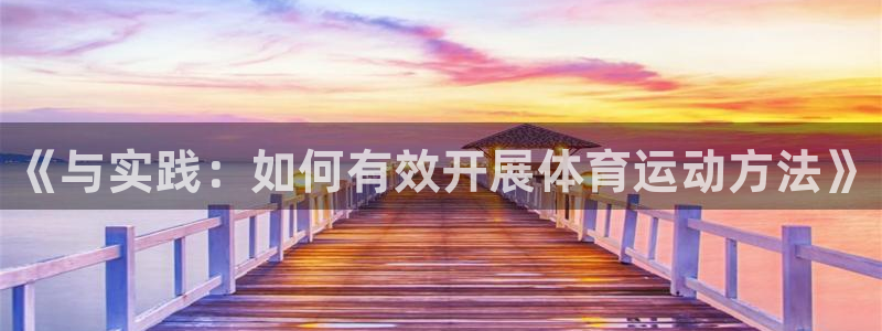 JJB竞技宝官方正版app集团官网首页：《与实践：如何有效开