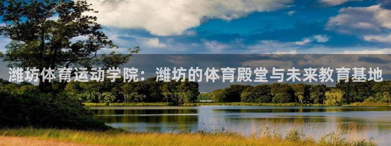 JJB竞技宝官网下载平台注册要钱吗：潍坊体育运动学院：潍坊的