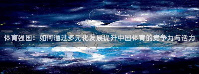 JJB竞技宝官方正版app集团简介：体育强国：如何通过多元化