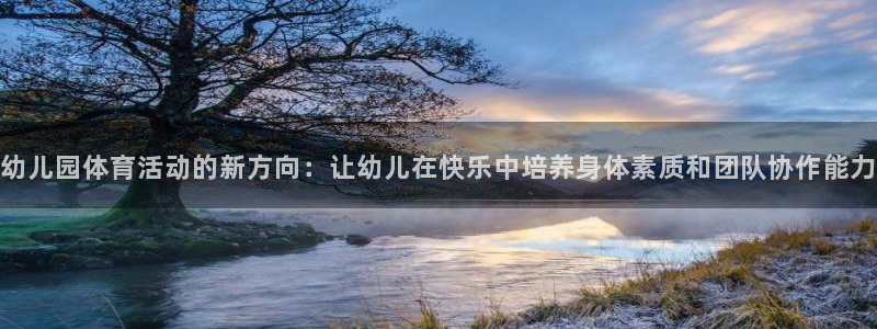 JJB竞技宝官网下载：幼儿园体育活动的新方向：让幼儿在快乐中