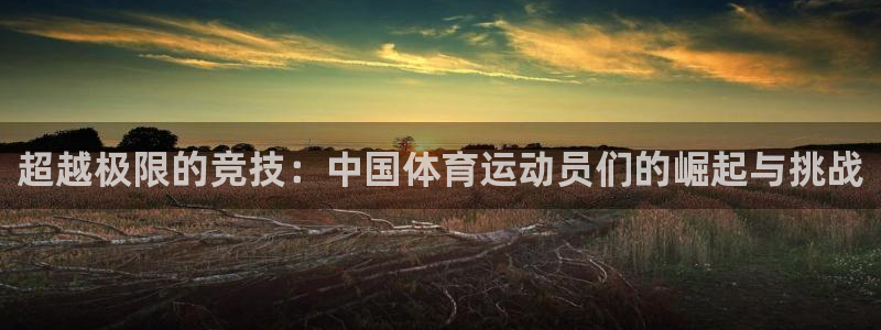 JJB竞技宝官网下载招商电话号码是多少：超越极限的竞技：中国
