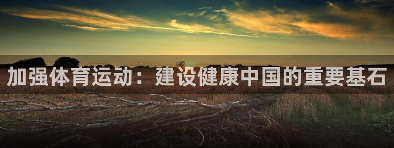 JJB竞技宝官网下载平台假的吗是真的吗吗：加强体育运动：建设