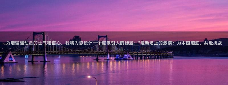 JJB竞技宝官方正版app神州：为增强运动员的士气和