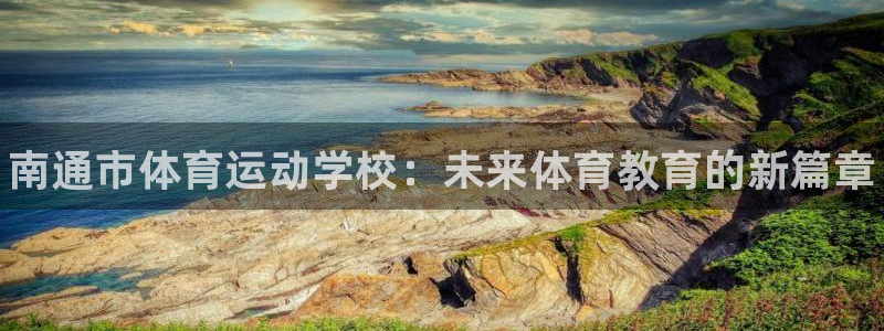 JJB竞技宝官网下载平台注册要钱吗：南通市体育运动学