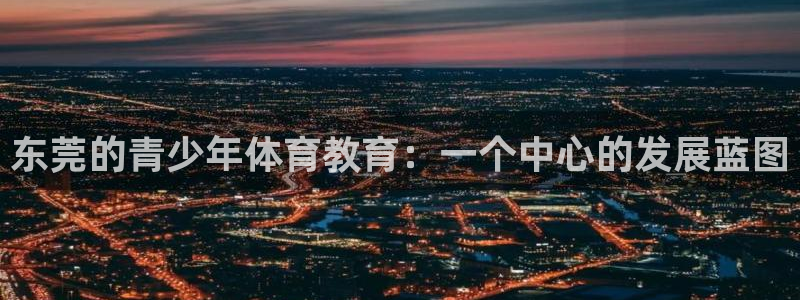 JJB竞技宝官方正版app娱乐是那个系列的台子:东莞的青少年