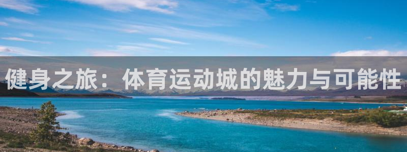 JJB竞技宝官网下载官方客服电话:健身之旅:体育运动城的魅力