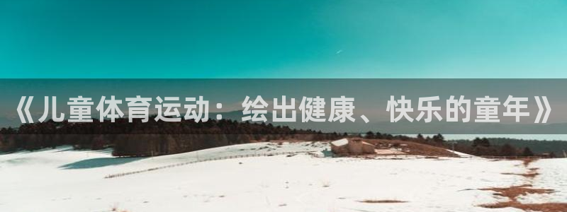 JJB竞技宝官网下载招商电话号码是多少：《儿童体育运