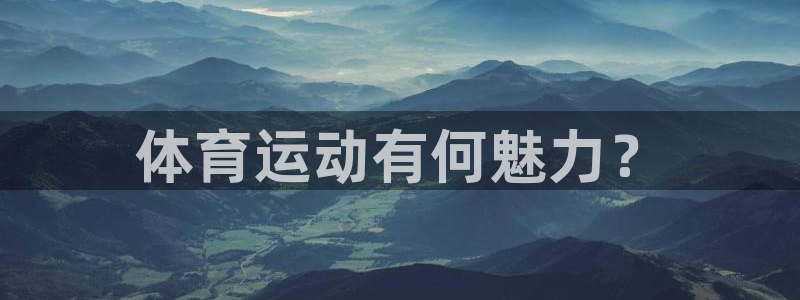德国JJB竞技宝官方正版app集团：体育运动有何魅力？