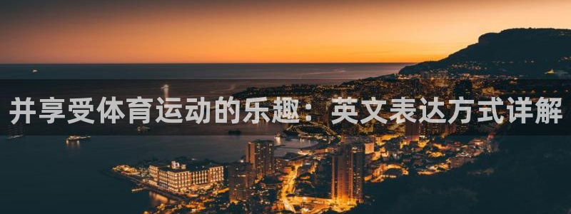 JJB竞技宝官网下载平台APP：并享受体育运动的乐趣：英文表