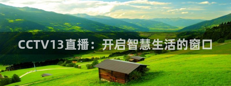 球友体育官网：CCTV13直播：开启智慧生活的窗口