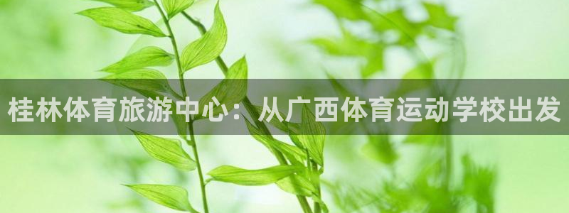 竞技宝app平台：桂林体育旅游中心：从广西体育运动学校出发