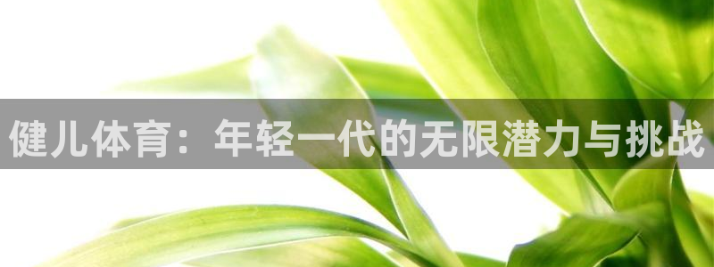 竞技宝进不去了：健儿体育：年轻一代的
