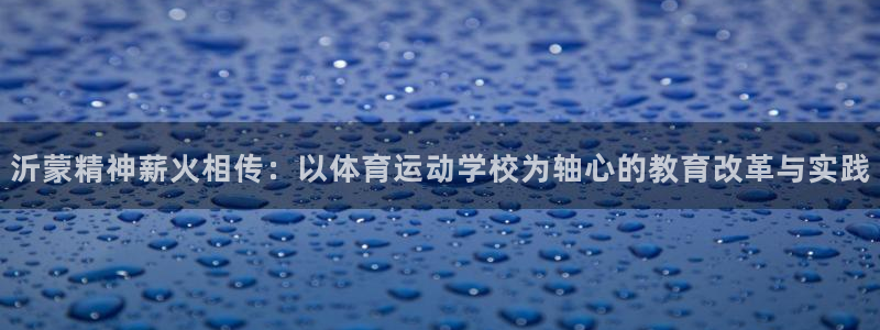  竞技宝客服连不上：沂蒙精神薪火相传：以体育运动学校为轴心的教